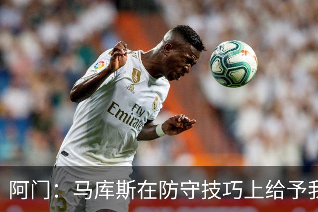 阿门：马库斯在防守技巧上给予我深刻指导